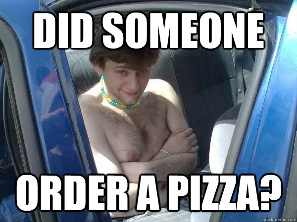 Did someone order a pizza?  