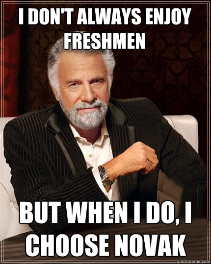 I don't always enjoy freshmen but when i do, I choose novak  Beerless Most Interesting Man in the World