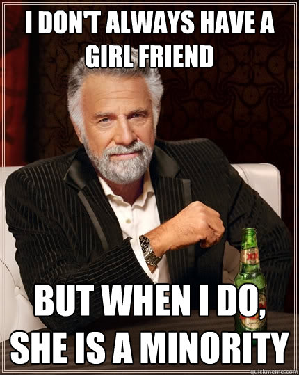 I don't always have a girl friend But when I do, she is a minority   The Most Interesting Man In The World