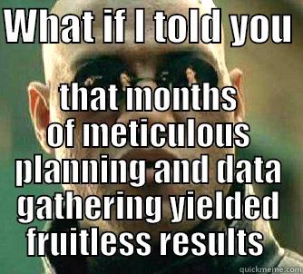 WHAT IF I TOLD YOU  THAT MONTHS OF METICULOUS PLANNING AND DATA GATHERING YIELDED FRUITLESS RESULTS  Matrix Morpheus