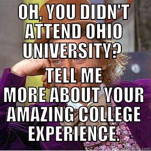 OH, YOU DIDN'T ATTEND OHIO UNIVERSITY?  TELL ME MORE ABOUT YOUR AMAZING COLLEGE EXPERIENCE. Condescending Wonka