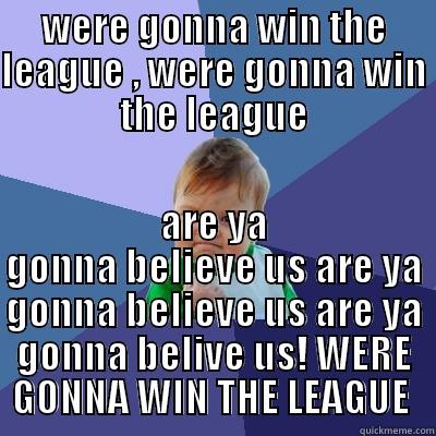 WERE GONNA WIN THE LEAGUE , WERE GONNA WIN THE LEAGUE ARE YA GONNA BELIEVE US ARE YA GONNA BELIEVE US ARE YA GONNA BELIVE US! WERE GONNA WIN THE LEAGUE  Success Kid
