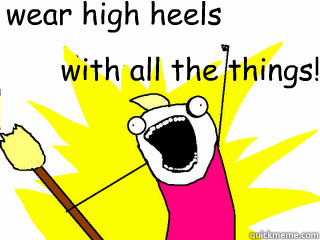 wear high heels with all the things!  All The Things