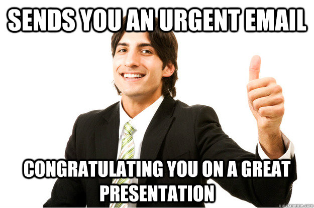 Sends you an urgent email congratulating you on a great presentation - Sends you an urgent email congratulating you on a great presentation  Awesome Client