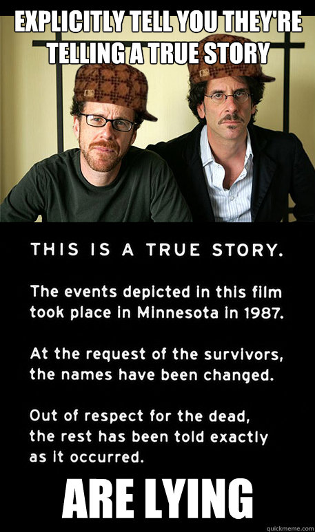 Explicitly tell you they're telling a true story Are lying  Fargo Scumbag Coen Brothers