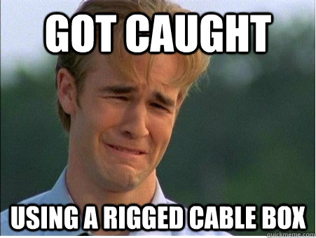 got caught using a rigged cable box  1990s Problems