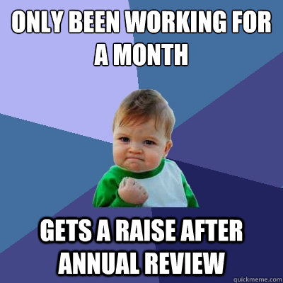 Only been working for a month  Gets a raise after annual review  Success Kid