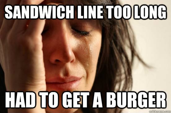 Sandwich line too long  had to get a burger  First World Problems