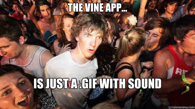 the vine app... is just a .gif with sound  Sudden Clarity Clarence
