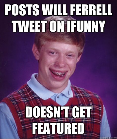Posts will ferrell tweet on ifunny Doesn't get featured  Bad Luck Brian