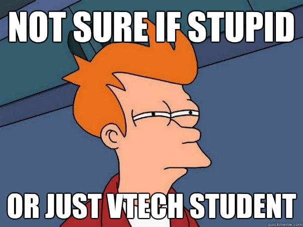 Not sure if stupid Or just vtech student - Not sure if stupid Or just vtech student  Futurama Fry