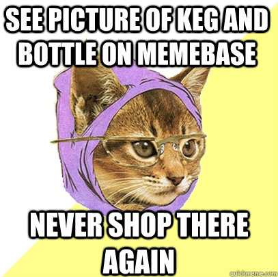 see picture of keg and bottle on memebase never shop there again  Hipster Kitty