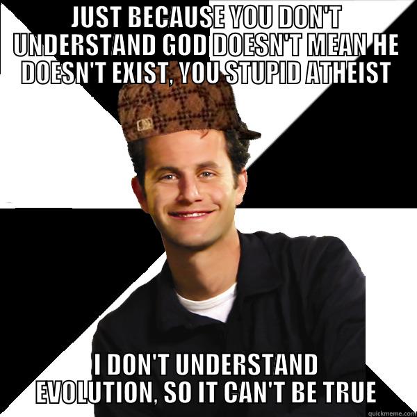 JUST BECAUSE YOU DON'T UNDERSTAND GOD DOESN'T MEAN HE DOESN'T EXIST, YOU STUPID ATHEIST I DON'T UNDERSTAND EVOLUTION, SO IT CAN'T BE TRUE Scumbag Christian