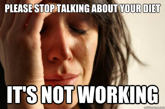 Please stop talking about your diet It's not working  First World Problems