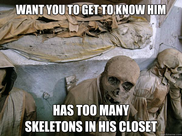 Want you to get to know him has too many 
skeletons in his closet  Ridiculously Photogenic Skeleton