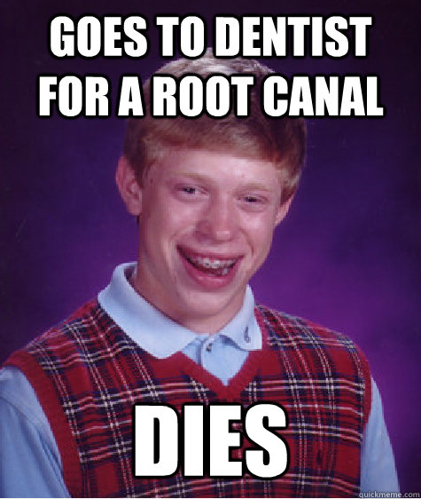 Goes to dentist for a root canal dies - Goes to dentist for a root canal dies  Bad Luck Brian