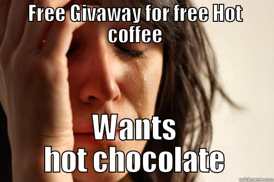 FREE GIVAWAY FOR FREE HOT COFFEE WANTS HOT CHOCOLATE First World Problems