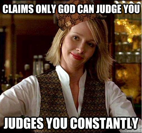 Claims only god can judge you Judges you constantly - Claims only god can judge you Judges you constantly  Scumbag Christian Girl