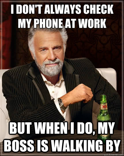 I don't always check my phone at work But when i do, my boss is walking by  The Most Interesting Man In The World