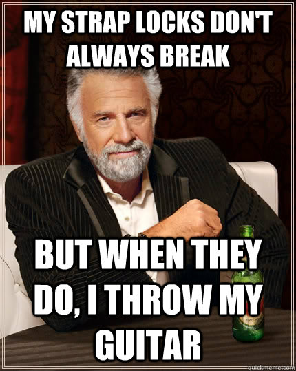 my strap locks don't always break but when they do, i throw my guitar   The Most Interesting Man In The World