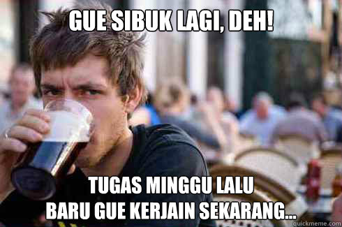 Gue sibuk lagi, deh! tugas minggu lalu 
baru gue kerjain sekarang...  Lazy College Senior