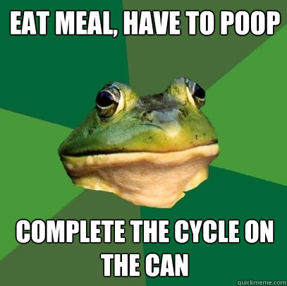 EAt meal, have to poop COMPLETE THE CYCLE on the can  Foul Bachelor Frog