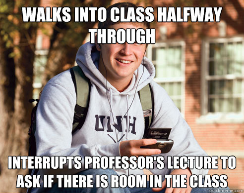 Walks into class halfway through Interrupts professor's lecture to ask if there is room in the class  College Freshman