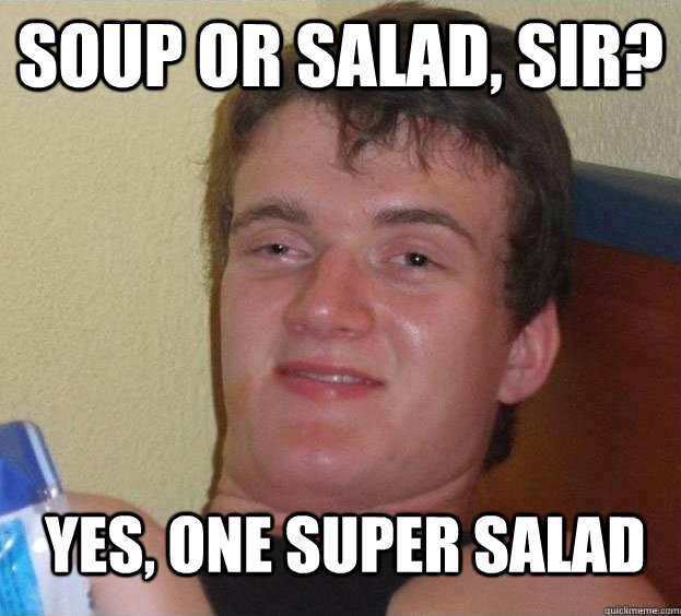 soup or salad, sir? Yes, one super salad - soup or salad, sir? Yes, one super salad  The High Guy