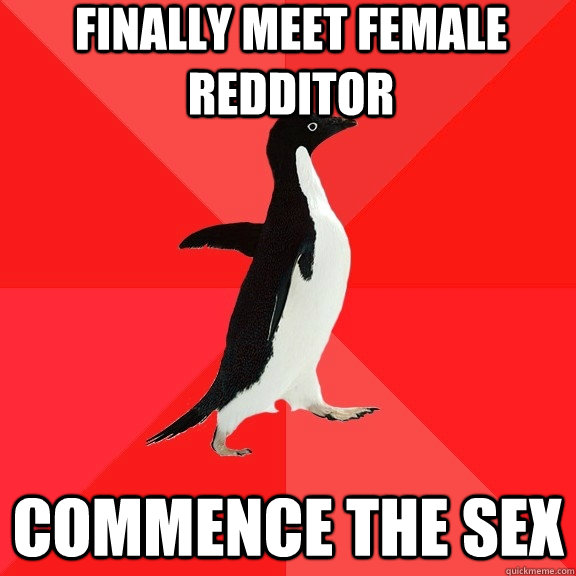 Finally meet female redditor Commence the sex  Socially Awesome Penguin