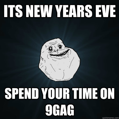 Its new years eve Spend your time on 9gag  Forever Alone