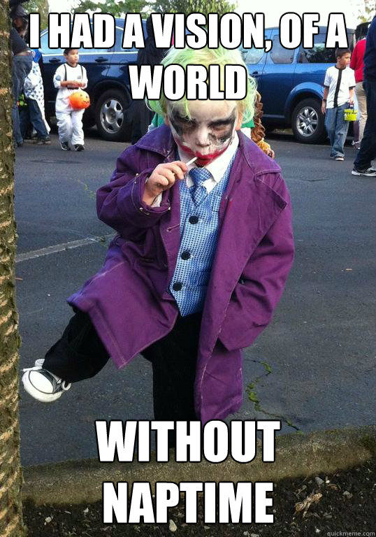 I had a vision, of a world Without naptime  Joker kid