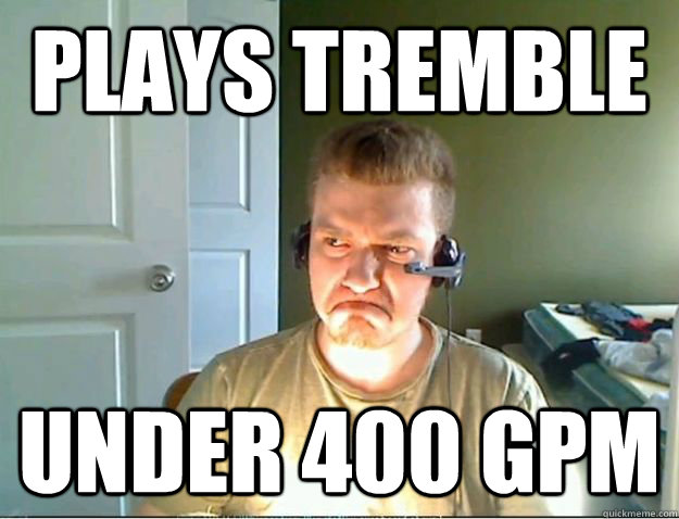 plays tremble under 400 gpm  AngryTestie