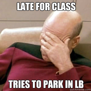 Late for class Tries to park in LB  FacePalm