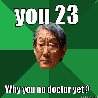 YOU 23 WHY YOU NO DOCTOR YET ?  High Expectations Asian Father