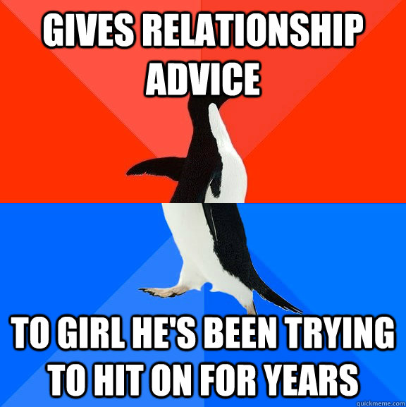 gives relationship advice to girl he's been trying to hit on for years  Socially Awesome Awkward Penguin
