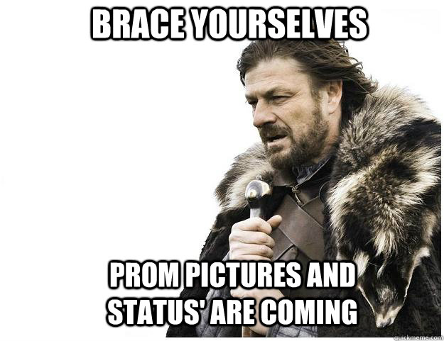Brace yourselves Prom pictures and status' are coming  Imminent Ned