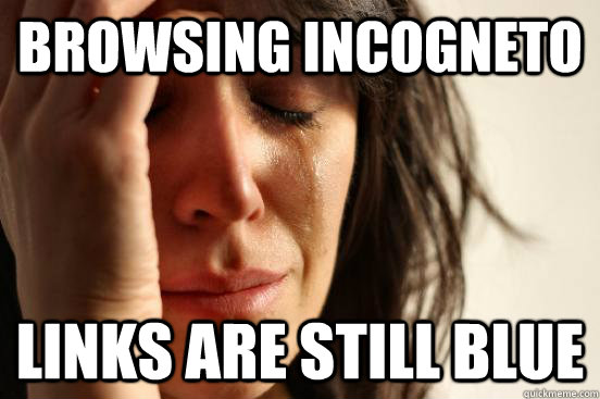 browsing incogneto Links are still blue  First World Problems