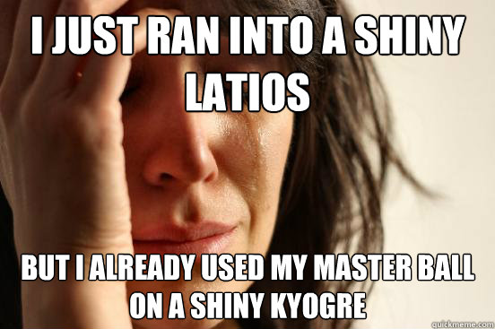 I just ran into a shiny Latios  But I already used my master ball on a shiny Kyogre  First World Problems