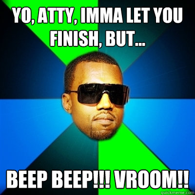 Yo, atty, imma let you finish, but... BEEP BEEP!!! VROOM!!  Interrupting Kanye