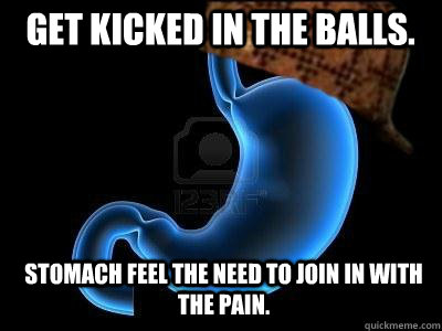 Get kicked in the balls. Stomach feel the need to join in with the pain.  Scumbag Stomach