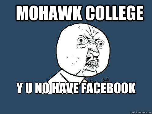 Mohawk College Y U NO HAVE FACEBOOK MEMES PAGE  Y U No