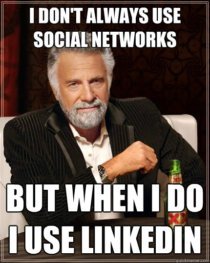 I don't always use social networks but when I do I use Linkedin  The Most Interesting Man In The World