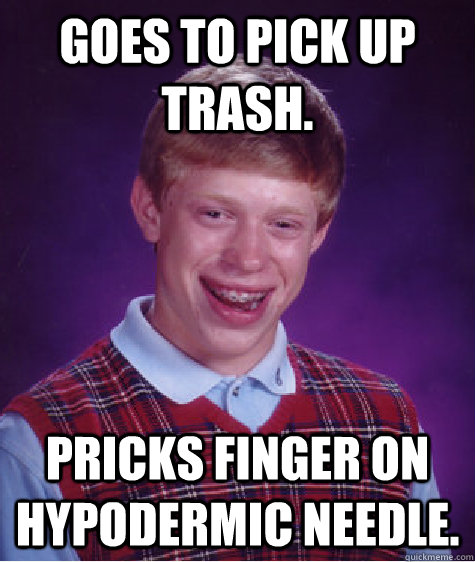 Goes to pick up trash. Pricks finger on hypodermic needle.  Badluckbrian