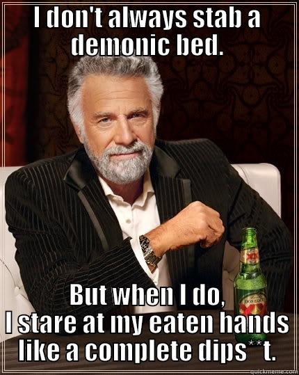I DON'T ALWAYS STAB A DEMONIC BED. BUT WHEN I DO, I STARE AT MY EATEN HANDS LIKE A COMPLETE DIPS**T. The Most Interesting Man In The World