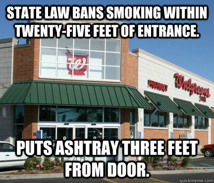 State law bans smoking within twenty-five feet of entrance. Puts ashtray three feet from door.  douchbag walgreens