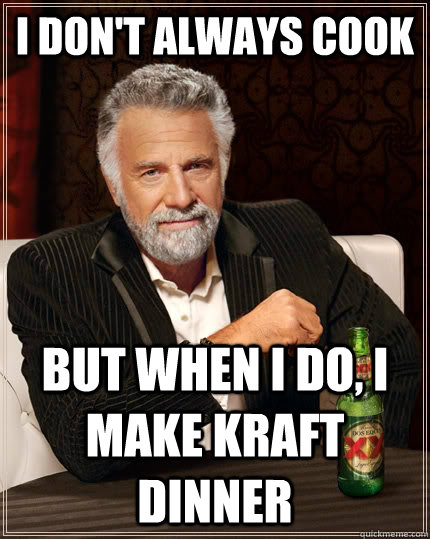 I don't always cook but when I do, i make Kraft Dinner  The Most Interesting Man In The World