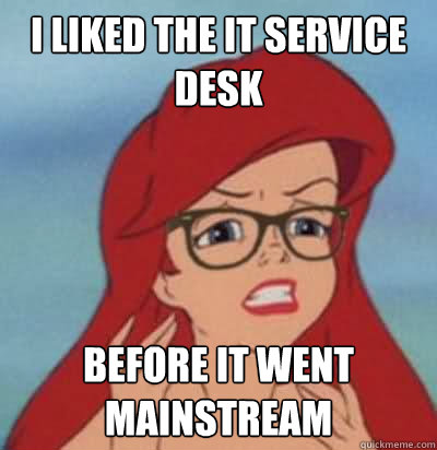 I liked the IT service desk Before it went mainstream  Hipster Ariel