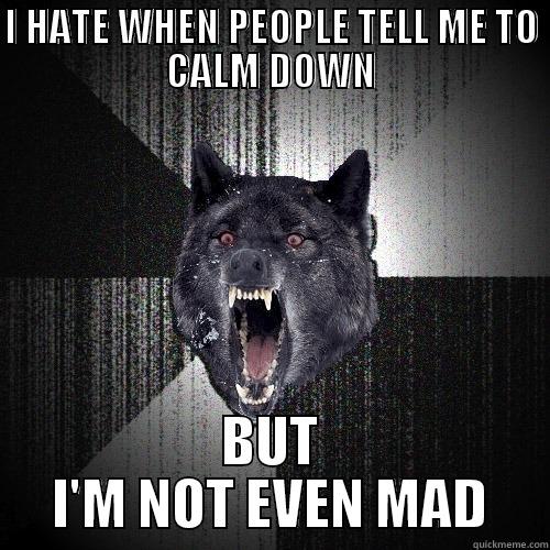 I HATE WHEN PEOPLE TELL ME TO CALM DOWN BUT I'M NOT EVEN MAD Insanity Wolf