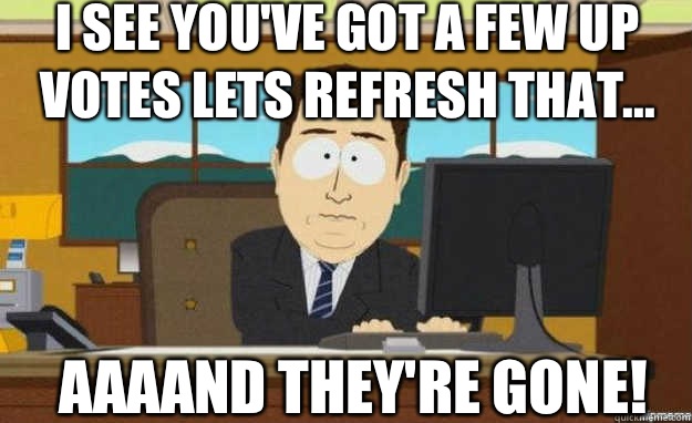 I see you've got a few up votes lets refresh that... AAAAND they're gone!  aaaand its gone