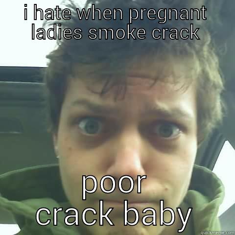 I HATE WHEN PREGNANT LADIES SMOKE CRACK POOR CRACK BABY Misc